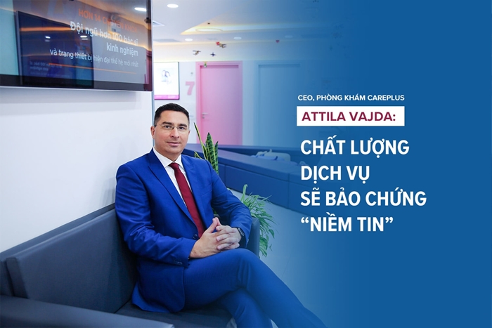 CEO Phòng khám CarePlus, Attila Vajda: Khát vọng đưa thương hiệu trở thành một “lựa chọn hàng đầu”