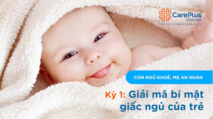 Series "Con ngủ khỏe, Mẹ an nhàn" - Kỳ 1: Giải mã bí ẩn giấc ngủ của trẻ